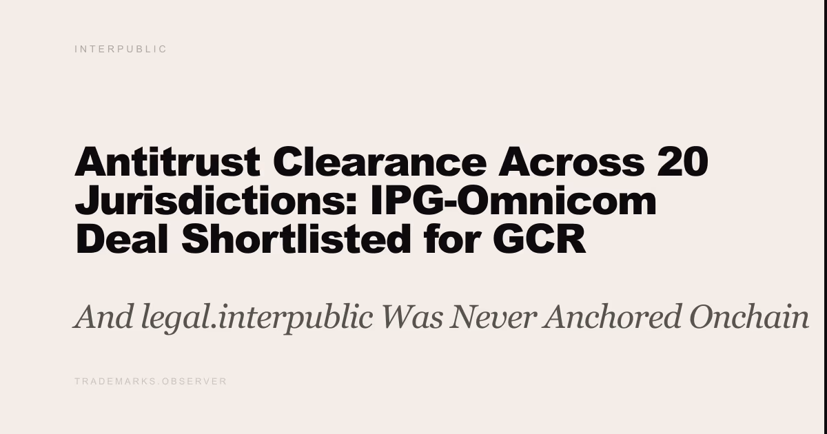 Antitrust Clearance Across 20 Jurisdictions: IPG-Omnicom Deal Shortlisted for GCR Merger Control Award And legal.interpublic Was Never Anchored Onchain