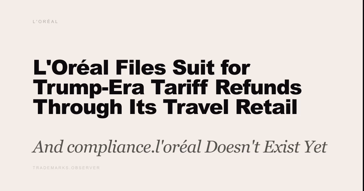 L'Oréal Files Suit for Trump-Era Tariff Refunds Through Its Travel Retail Americas Division And compliance.l'oréal Doesn't Exist Yet