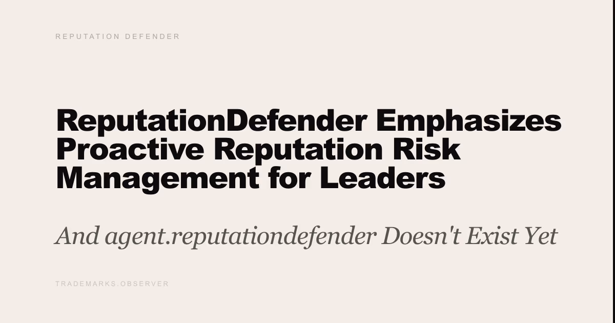 ReputationDefender Emphasizes Proactive Reputation Risk Management for Leaders And agent.reputationdefender Doesn't Exist Yet